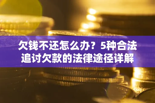 北京欠钱不还怎么办？5种合法追讨欠款的法律途径详解