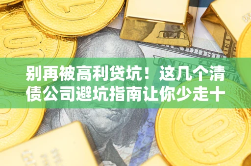 北京别再被高利贷坑！这几个清债公司避坑指南让你少走十年弯路