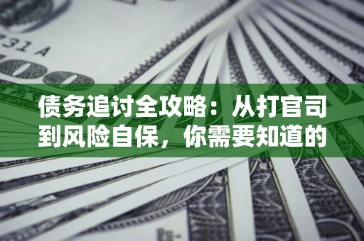 北京债务追讨全攻略：从打官司到风险自保，你需要知道的法律智慧