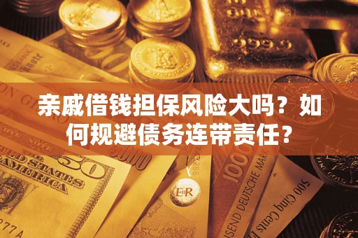 北京亲戚借钱担保风险大吗？如何规避债务连带责任？