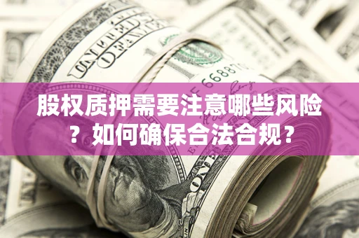 北京股权质押需要注意哪些风险？如何确保合法合规？