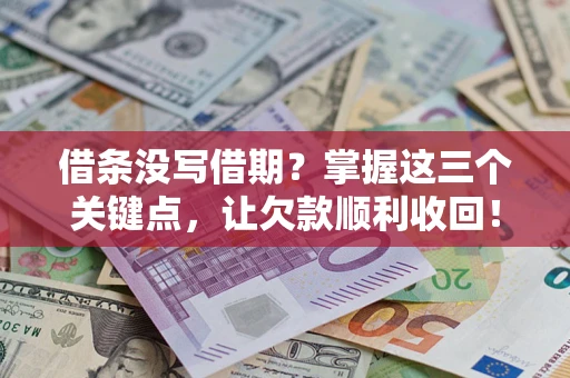 北京借条没写借期？掌握这三个关键点，让欠款顺利收回！