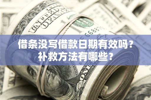北京借条没写借款日期有效吗?补救方法有哪些? 北京借条没写借款日期有效吗?补救方法有哪些?