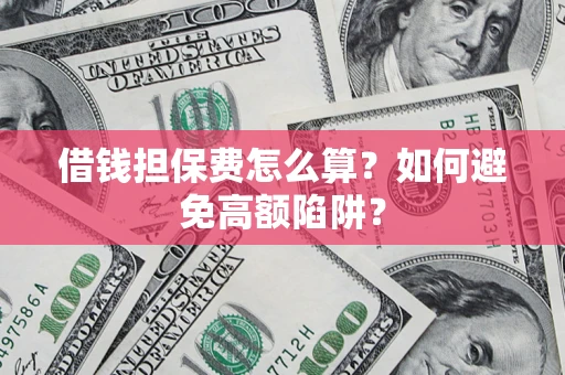 北京借钱担保费怎么算？如何避免高额陷阱？