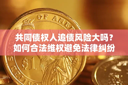 北京共同债权人追债风险大吗？如何合法维权避免法律纠纷？