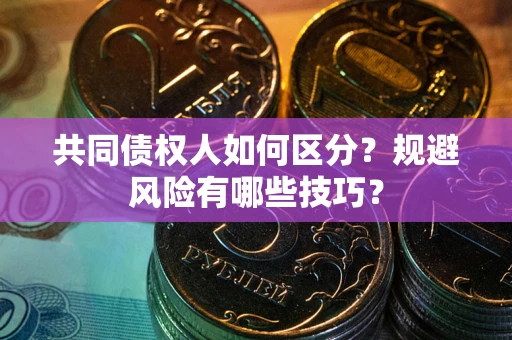 北京共同债权人如何区分？规避风险有哪些技巧？