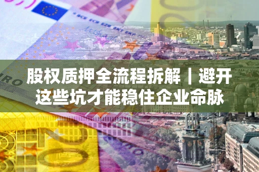 北京股权质押全流程拆解｜避开这些坑才能稳住企业命脉