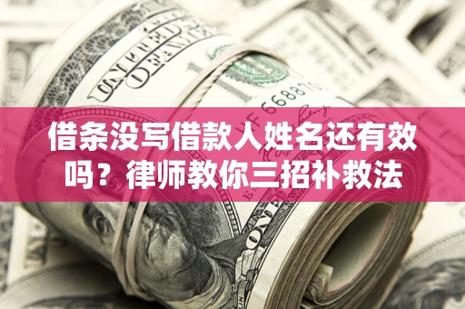 北京借条没写借款人姓名还有效吗？律师教你三招补救法