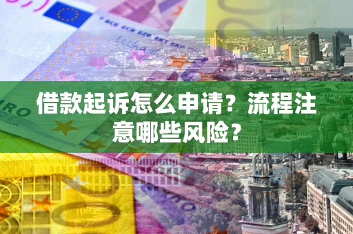北京借款起诉怎么申请？流程注意哪些风险？