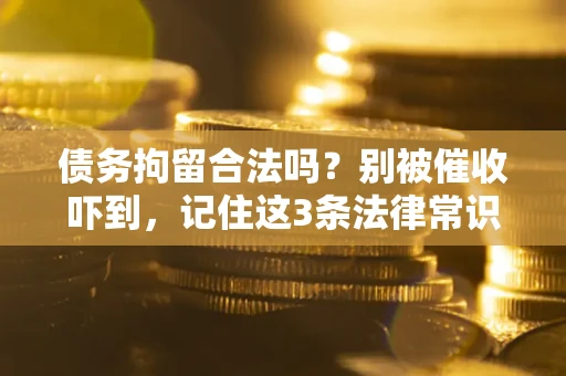 北京债务拘留合法吗?别被催收吓到,记住这3条法律常识 北京债务拘留合法吗?别被催收吓到,记住这3条法律常识