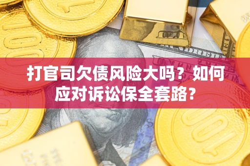 北京打官司欠债风险大吗？如何应对诉讼保全套路？
