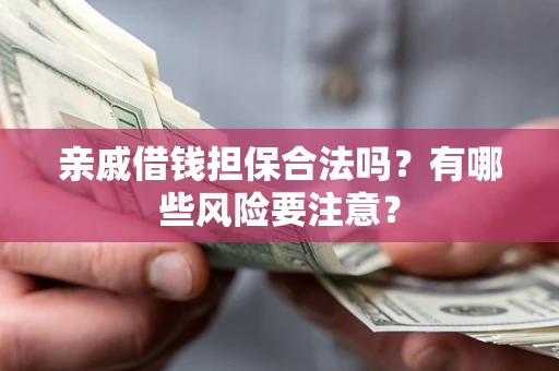 北京亲戚借钱担保合法吗？有哪些风险要注意？