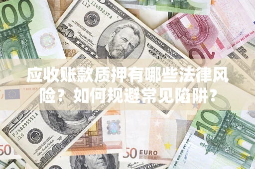 北京应收账款质押有哪些法律风险？如何规避常见陷阱？