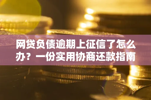 北京网贷负债逾期上征信了怎么办？一份实用协商还款指南请收好