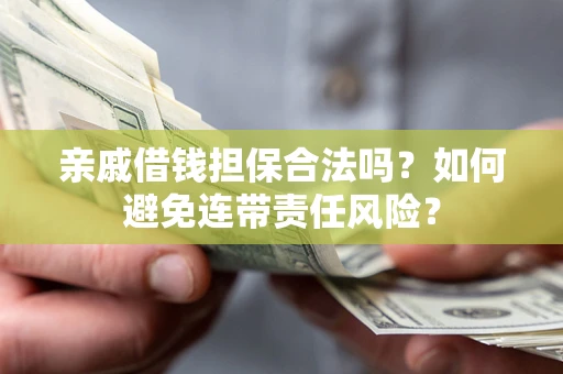北京亲戚借钱担保合法吗？如何避免连带责任风险？