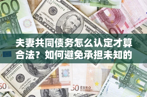 北京夫妻共同债务怎么认定才算合法？如何避免承担未知的债务风险？