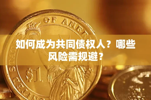 北京如何成为共同债权人？哪些风险需规避？