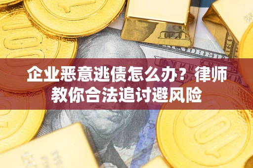 北京企业恶意逃债怎么办？律师教你合法追讨避风险