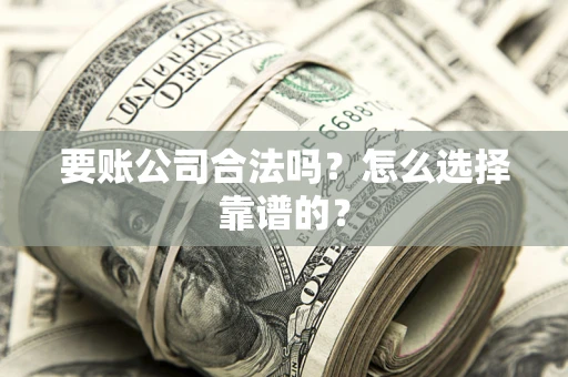 北京要账公司合法吗？怎么选择靠谱的？