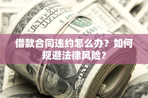 北京借款合同违约怎么办？如何规避法律风险？