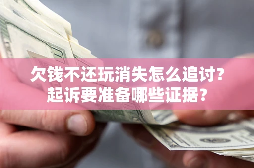 北京欠钱不还玩消失怎么追讨？起诉要准备哪些证据？