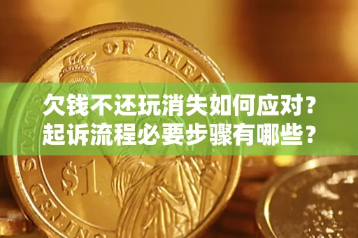 北京欠钱不还玩消失如何应对？起诉流程必要步骤有哪些？