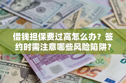 北京借钱担保费过高怎么办？签约时需注意哪些风险陷阱？