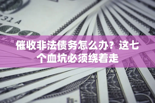 北京催收非法债务怎么办？这七个血坑必须绕着走