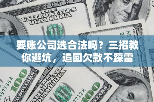 北京要账公司选合法吗？三招教你避坑，追回欠款不踩雷