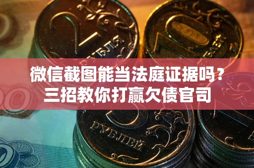北京微信截图能当法庭证据吗？三招教你打赢欠债官司