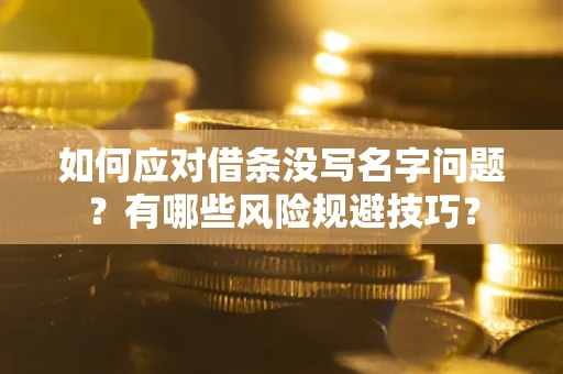 北京如何应对借条没写名字问题？有哪些风险规避技巧？