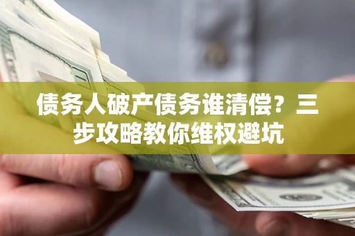 北京债务人破产债务谁清偿？三步攻略教你维权避坑