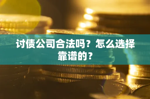 北京讨债公司合法吗？怎么选择靠谱的？