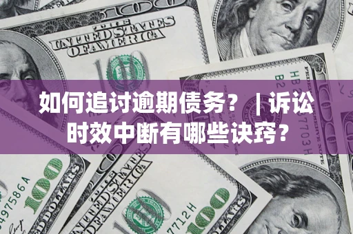 北京如何追讨逾期债务？ | 诉讼时效中断有哪些诀窍？