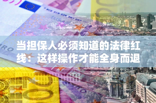 北京当担保人必须知道的法律红线：这样操作才能全身而退