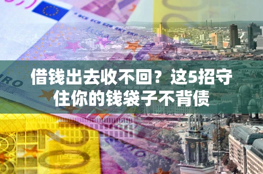 北京借钱出去收不回？这5招守住你的钱袋子不背债