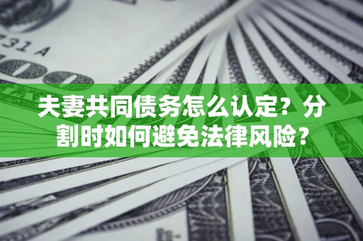 北京夫妻共同债务怎么认定？分割时如何避免法律风险？