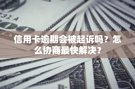 北京信用卡逾期会被起诉吗？怎么协商最快解决？