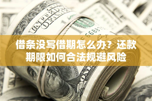 北京借条没写借期怎么办？还款期限如何合法规避风险