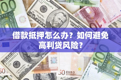 北京借款抵押怎么办？如何避免高利贷风险？