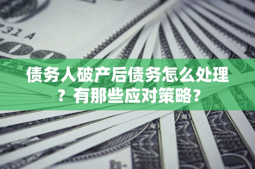 北京债务人破产后债务怎么处理？有那些应对策略？