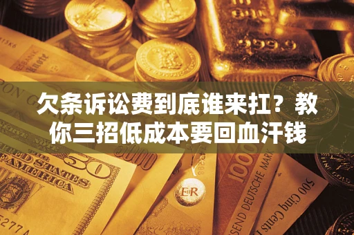 北京欠条诉讼费到底谁来扛？教你三招低成本要回血汗钱