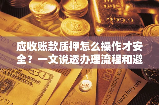 北京应收账款质押怎么操作才安全？一文说透办理流程和避险绝招