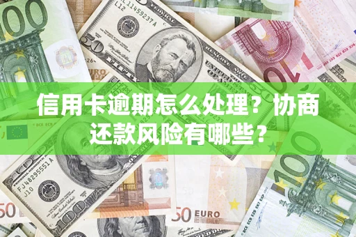 北京信用卡逾期怎么处理？协商还款风险有哪些？